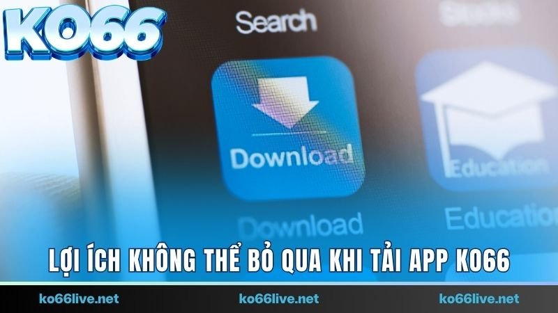 Lợi ích không thể bỏ qua khi tải app Ko66