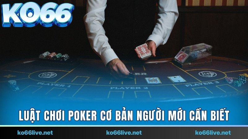 Luật chơi Poker cơ bản người mới cần biết